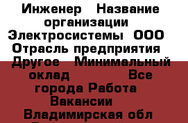 Инженер › Название организации ­ Электросистемы, ООО › Отрасль предприятия ­ Другое › Минимальный оклад ­ 30 000 - Все города Работа » Вакансии   . Владимирская обл.,Вязниковский р-н